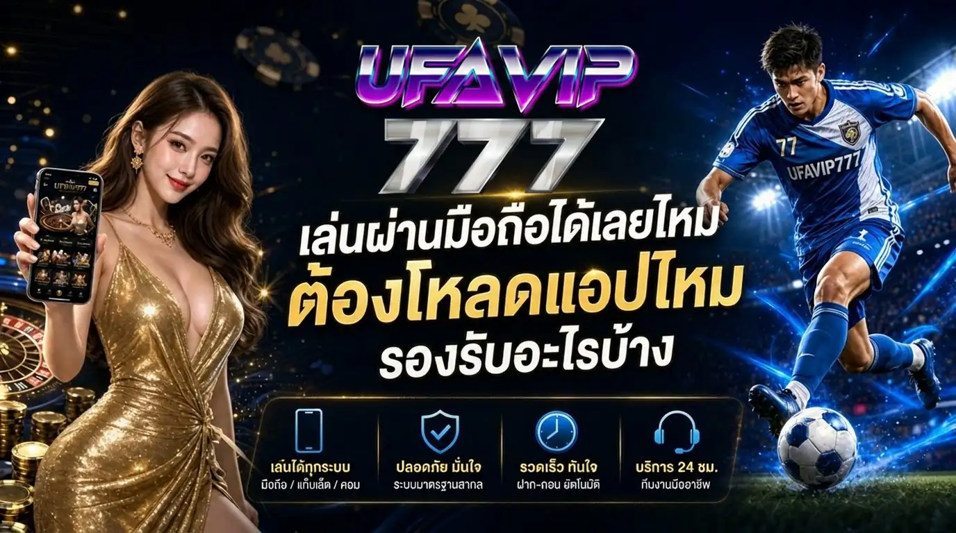 UFAVIP777 เล่นผ่านมือถือได้เลยไหม ต้องโหลดแอปหรือเปล่า รองรับอะไรบ้าง