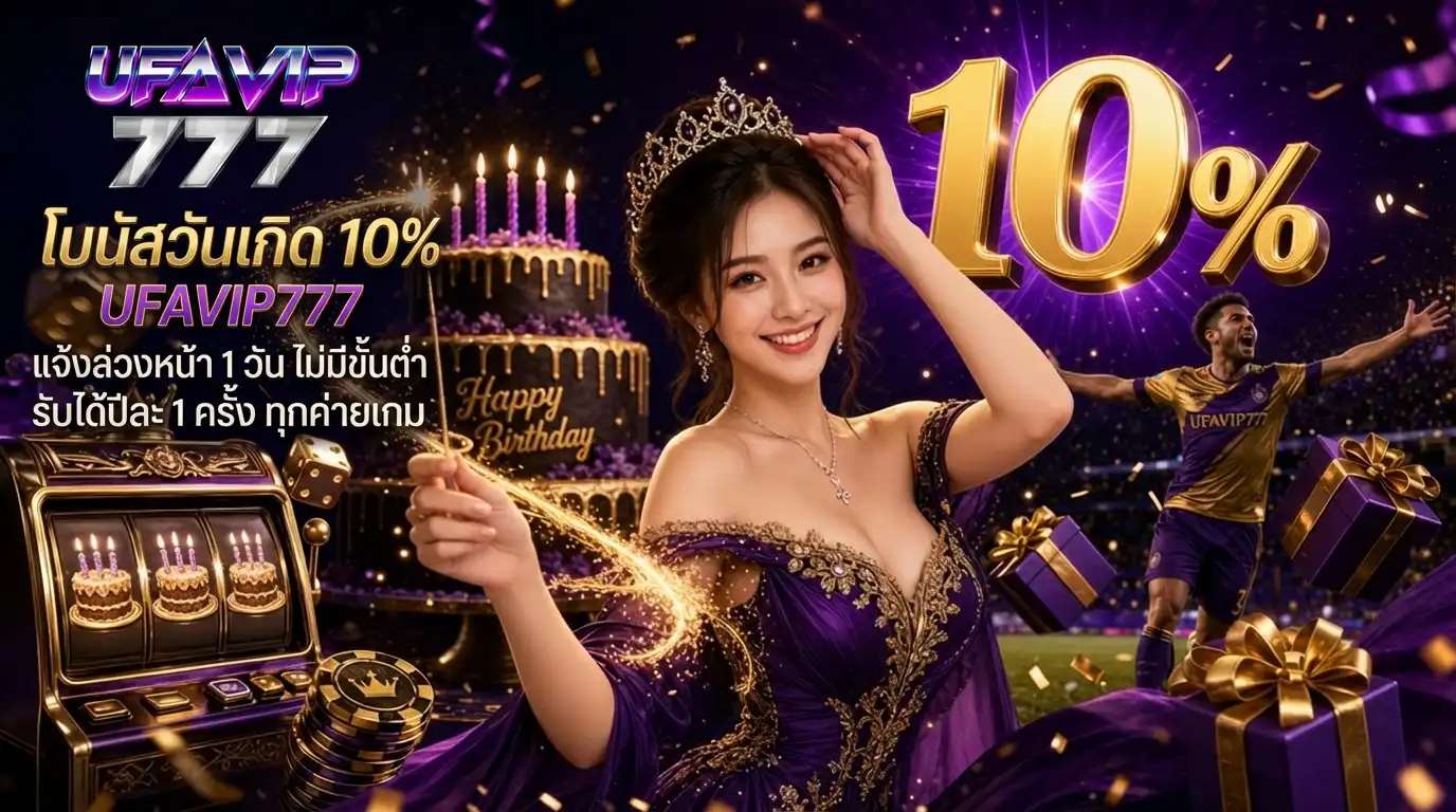 โบนัสวันเกิด 10% UFAVIP777