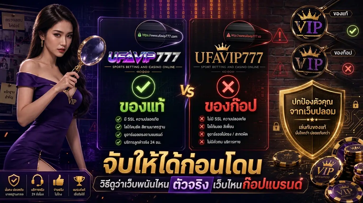 วิธีจับเว็บพนันปลอม UFAVIP777 ตัวจริง vs เว็บก๊อป สังเกตยังไง