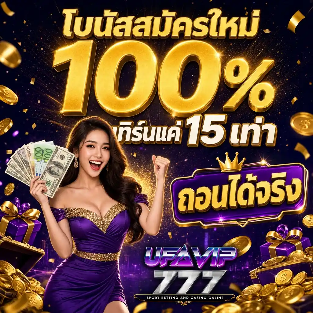 UFAVIP777 โบนัสสมัครสมาชิกใหม่ 100% เทิร์น 15 เท่า ถอนได้จริงไม่มีเงื่อนไขซ่อน